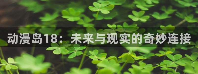 囧次元app免费下载：动漫岛18：未来与现实的奇妙连接
